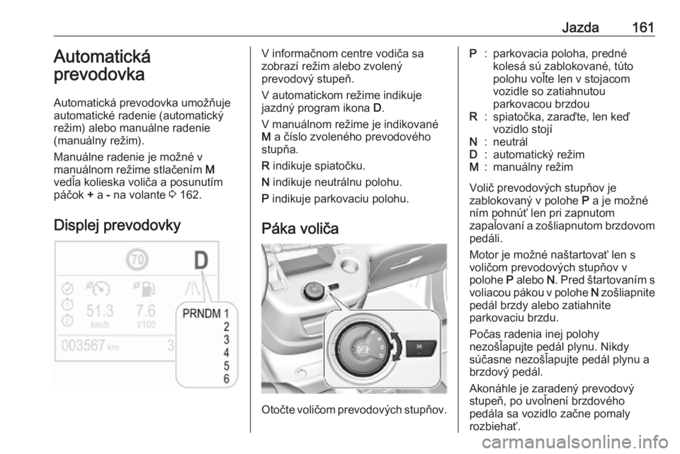 OPEL COMBO E 2019  Používateľská príručka (in Slovak) Jazda161Automatická
prevodovka
Automatická prevodovka umožňuje
automatické radenie (automatický
režim) alebo manuálne radenie
(manuálny režim).
Manuálne radenie je možné v
manuálnom rež
