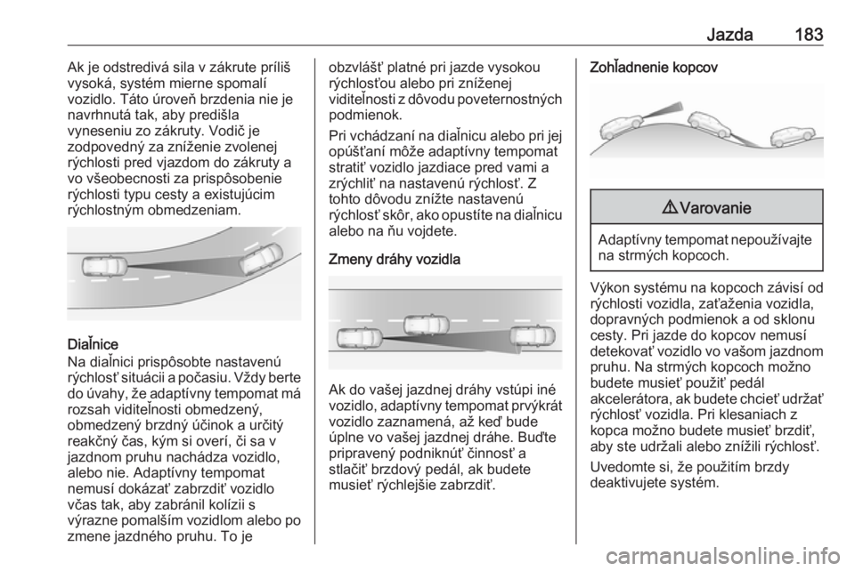 OPEL COMBO E 2019  Používateľská príručka (in Slovak) Jazda183Ak je odstredivá sila v zákrute príliš
vysoká, systém mierne spomalí
vozidlo. Táto úroveň brzdenia nie je navrhnutá tak, aby predišla
vyneseniu zo zákruty. Vodič je
zodpovedný z