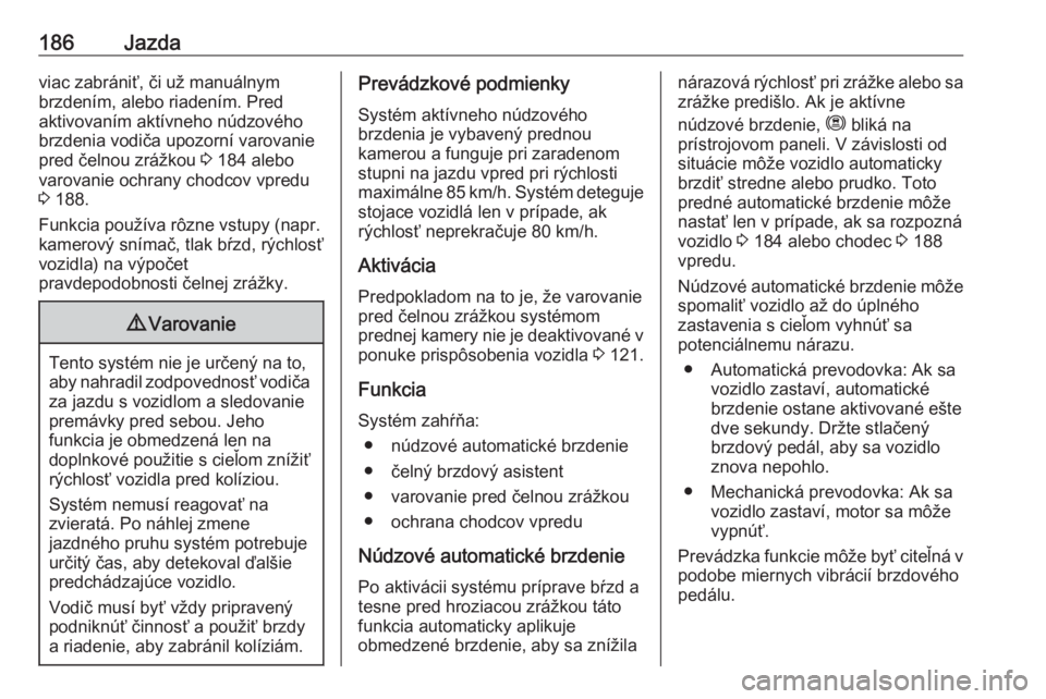 OPEL COMBO E 2019  Používateľská príručka (in Slovak) 186Jazdaviac zabrániť, či už manuálnym
brzdením, alebo riadením. Pred
aktivovaním aktívneho núdzového
brzdenia vodiča upozorní varovanie
pred čelnou zrážkou  3 184 alebo
varovanie ochr