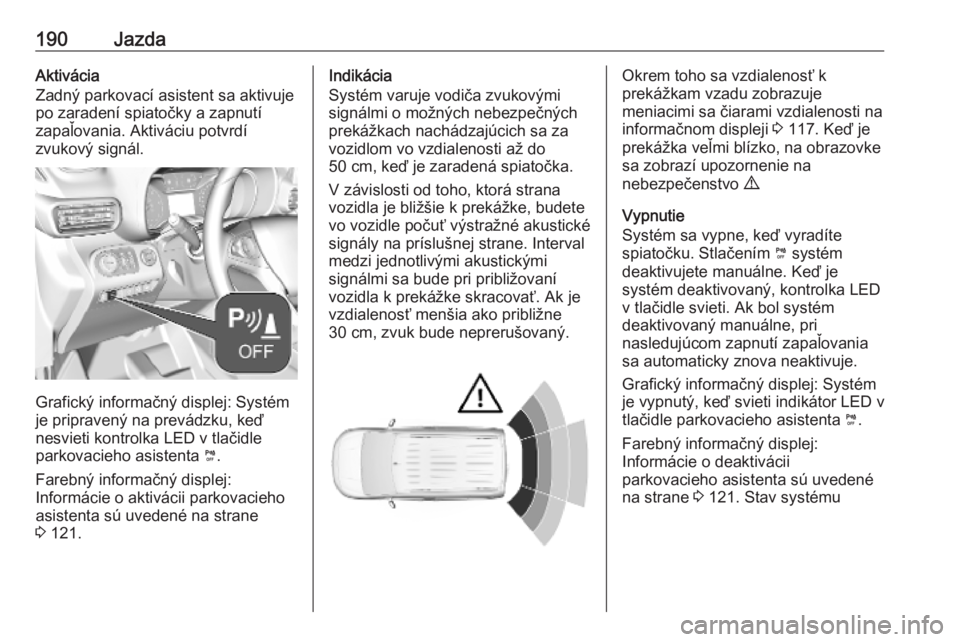 OPEL COMBO E 2019  Používateľská príručka (in Slovak) 190JazdaAktivácia
Zadný parkovací asistent sa aktivuje
po zaradení spiatočky a zapnutí
zapaľovania. Aktiváciu potvrdí
zvukový signál.
Grafický informačný displej: Systém
je pripravený 