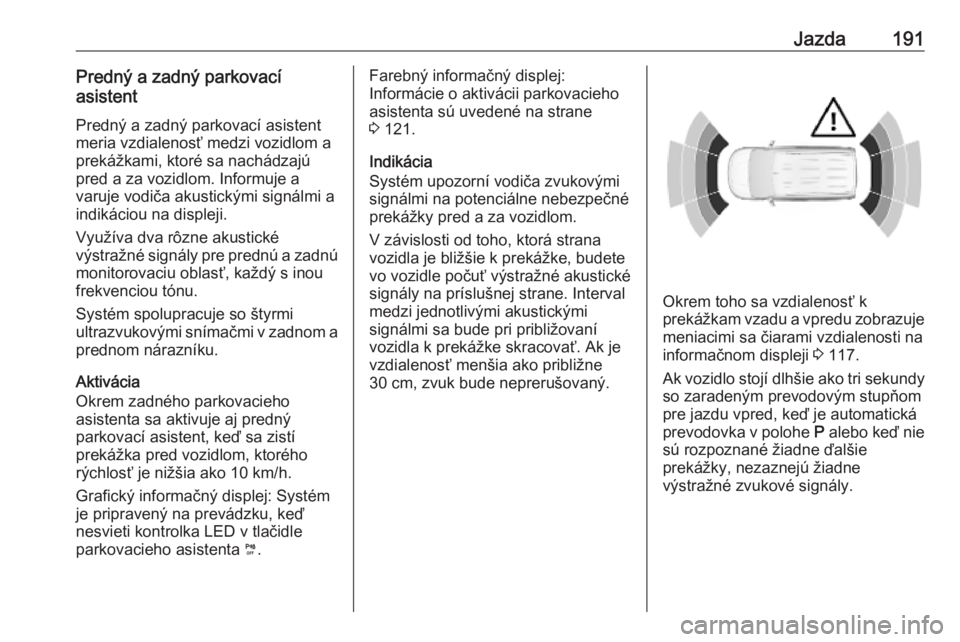 OPEL COMBO E 2019  Používateľská príručka (in Slovak) Jazda191Predný a zadný parkovací
asistent
Predný a zadný parkovací asistent
meria vzdialenosť medzi vozidlom a
prekážkami, ktoré sa nachádzajú
pred a za vozidlom. Informuje a
varuje vodič
