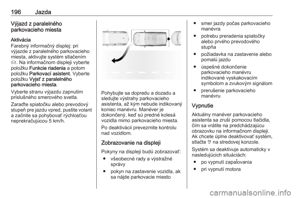 OPEL COMBO E 2019  Používateľská príručka (in Slovak) 196JazdaVýjazd z paralelného
parkovacieho miesta
Aktivácia
Farebný informačný displej: pri výjazde z paralelného parkovacieho
miesta, aktivujte systém stlačením
Í . Na informačnom displej