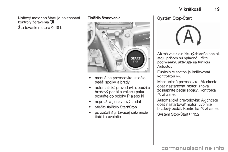 OPEL COMBO E 2019  Používateľská príručka (in Slovak) V krátkosti19Naftový motor sa štartuje po zhasení
kontroly žeravenia  !.
Štartovanie motora  3 151.Tlačidlo štartovania
● manuálna prevodovka: stlačte
pedál spojky a brzdy
● automatick�