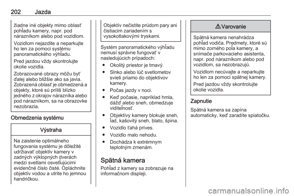 OPEL COMBO E 2019  Používateľská príručka (in Slovak) 202Jazdažiadne iné objekty mimo oblasť
pohľadu kamery, napr. pod
nárazníkom alebo pod vozidlom.
Vozidlom nejazdite a neparkujte
ho len za pomoci systému
panoramatického výhľadu.
Pred jazdou 