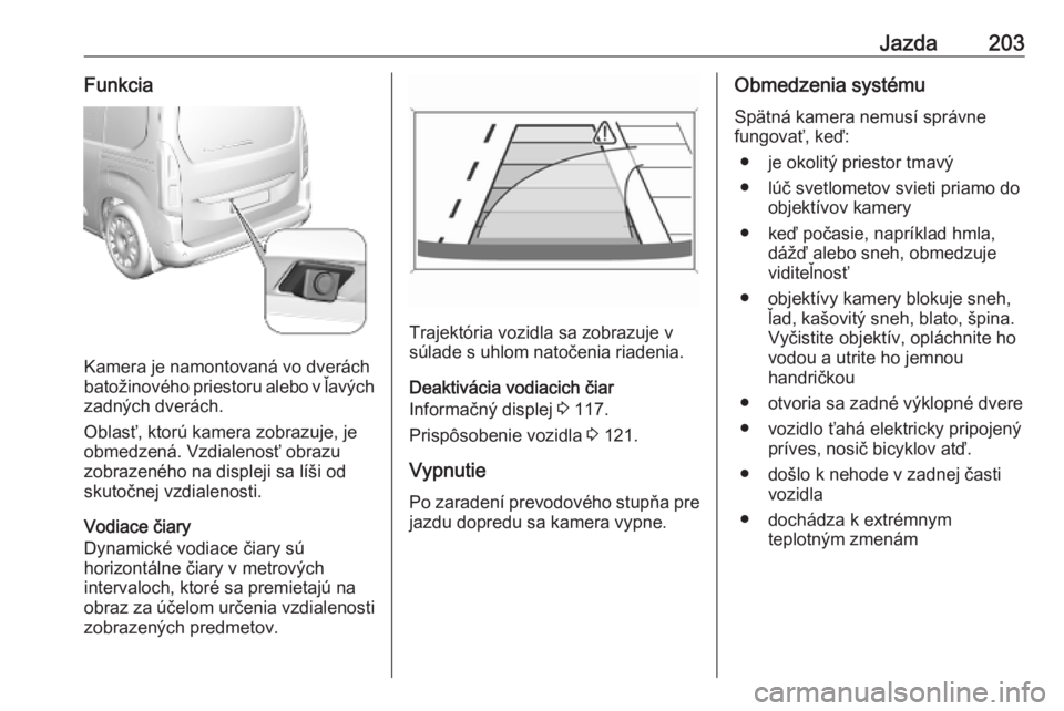OPEL COMBO E 2019  Používateľská príručka (in Slovak) Jazda203Funkcia
Kamera je namontovaná vo dverách
batožinového priestoru alebo v ľavých zadných dverách.
Oblasť, ktorú kamera zobrazuje, je
obmedzená. Vzdialenosť obrazu
zobrazeného na dis