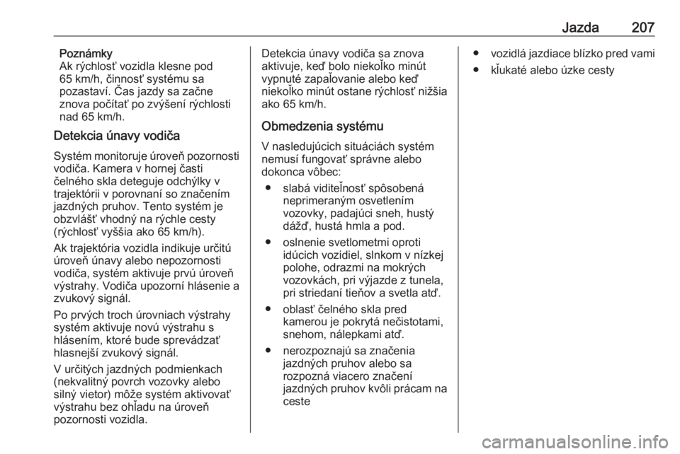 OPEL COMBO E 2019  Používateľská príručka (in Slovak) Jazda207Poznámky
Ak rýchlosť vozidla klesne pod
65 km/h, činnosť systému sa
pozastaví. Čas jazdy sa začne
znova počítať po zvýšení rýchlosti
nad 65 km/h.
Detekcia únavy vodiča
Systé