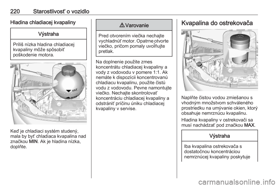 OPEL COMBO E 2019  Používateľská príručka (in Slovak) 220Starostlivosť o vozidloHladina chladiacej kvapalinyVýstraha
Príliš nízka hladina chladiacej
kvapaliny môže spôsobiť
poškodenie motora.
Keď je chladiaci systém studený,
mala by byť chl