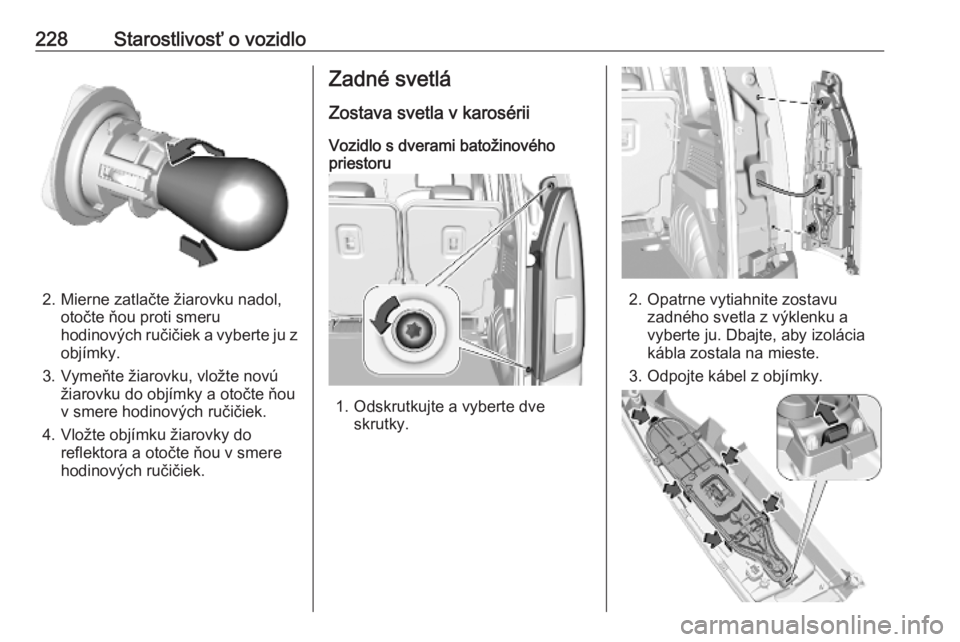 OPEL COMBO E 2019  Používateľská príručka (in Slovak) 228Starostlivosť o vozidlo
2. Mierne zatlačte žiarovku nadol,otočte ňou proti smeru
hodinových ručičiek a vyberte ju z
objímky.
3. Vymeňte žiarovku, vložte novú žiarovku do objímky a ot
