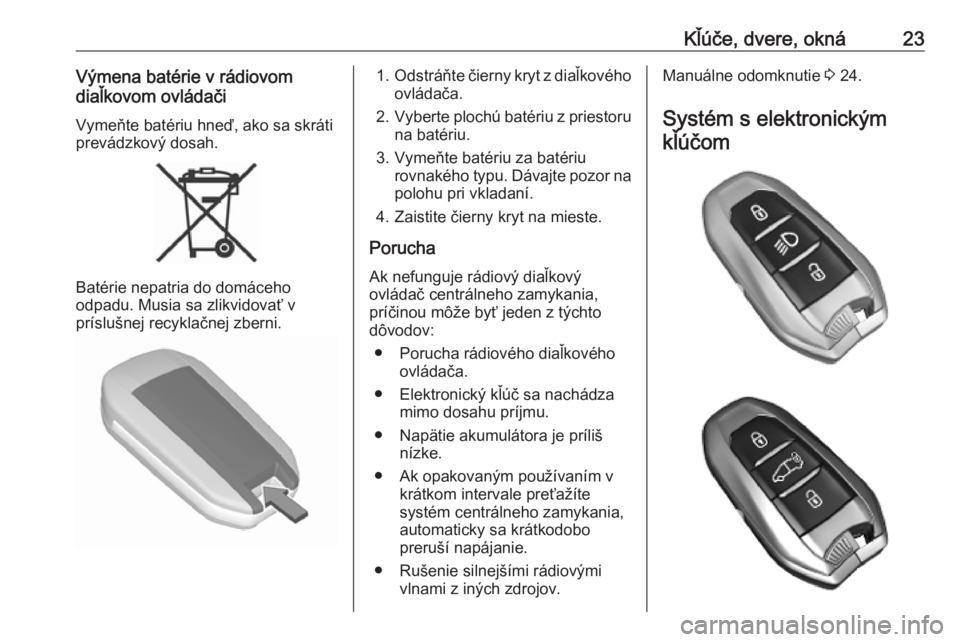 OPEL COMBO E 2019  Používateľská príručka (in Slovak) Kľúče, dvere, okná23Výmena batérie v rádiovom
diaľkovom ovládači
Vymeňte batériu hneď, ako sa skráti
prevádzkový dosah.
Batérie nepatria do domáceho
odpadu. Musia sa zlikvidovať v
p