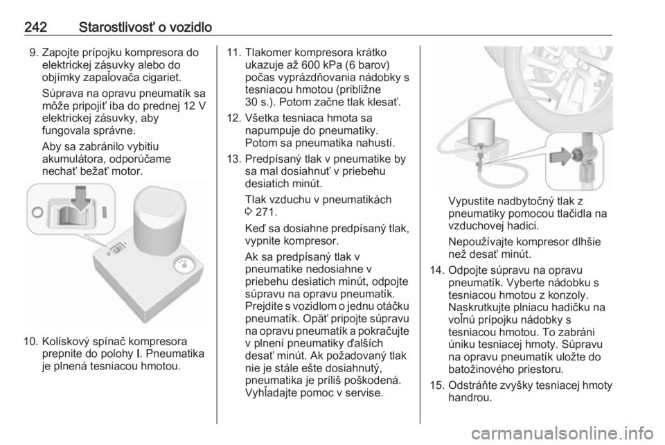 OPEL COMBO E 2019  Používateľská príručka (in Slovak) 242Starostlivosť o vozidlo9. Zapojte prípojku kompresora doelektrickej zásuvky alebo do
objímky zapaľovača cigariet.
Súprava na opravu pneumatík sa môže pripojiť iba do prednej 12 V
elektri