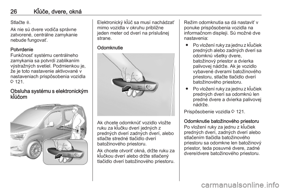 OPEL COMBO E 2019  Používateľská príručka (in Slovak) 26Kľúče, dvere, oknáStlačte N.
Ak nie sú dvere vodiča správne
zatvorené, centrálne zamykanie
nebude fungovať.
Potvrdenie
Funkčnosť systému centrálneho
zamykania sa potvrdí zablikaním
