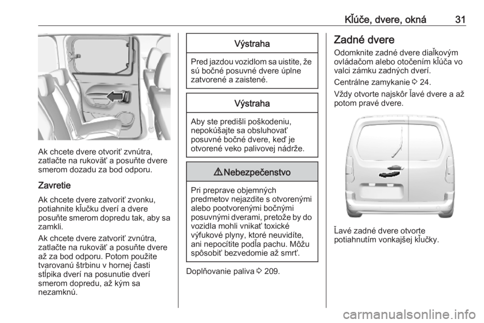 OPEL COMBO E 2019  Používateľská príručka (in Slovak) Kľúče, dvere, okná31
Ak chcete dvere otvoriť zvnútra,
zatlačte na rukoväť a posuňte dvere
smerom dozadu za bod odporu.
Zavretie
Ak chcete dvere zatvoriť zvonku,
potiahnite kľučku dverí a