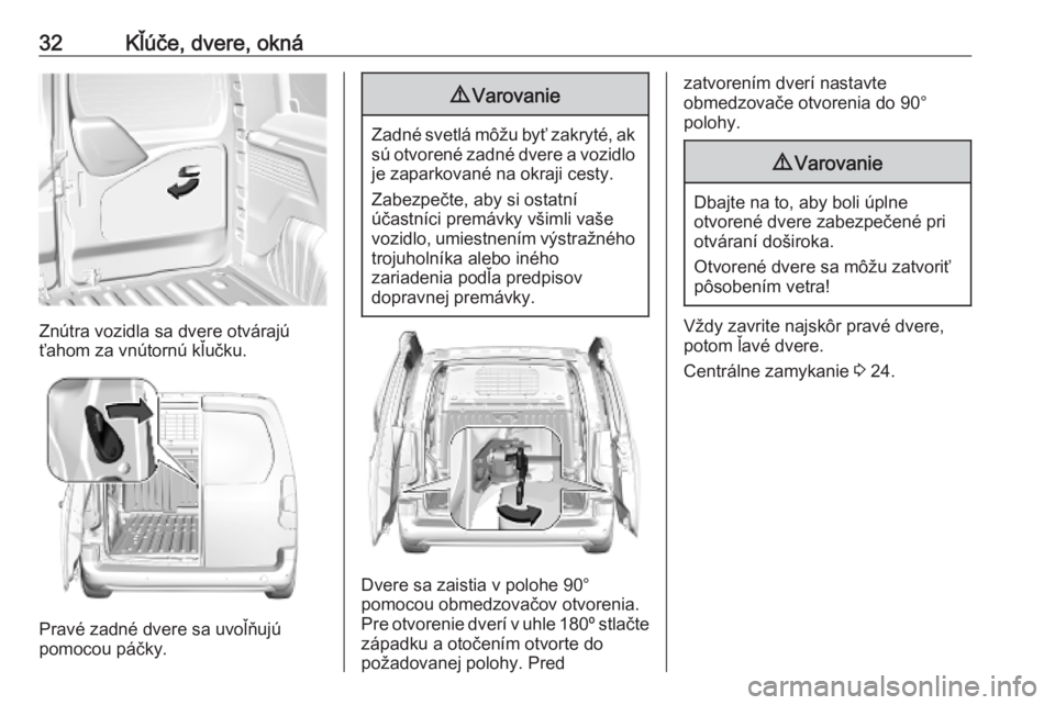 OPEL COMBO E 2019  Používateľská príručka (in Slovak) 32Kľúče, dvere, okná
Znútra vozidla sa dvere otvárajú
ťahom za vnútornú kľučku.
Pravé zadné dvere sa uvoľňujú
pomocou páčky.
9 Varovanie
Zadné svetlá môžu byť zakryté, ak
sú 