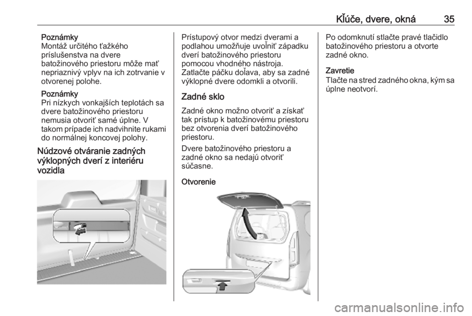 OPEL COMBO E 2019  Používateľská príručka (in Slovak) Kľúče, dvere, okná35Poznámky
Montáž určitého ťažkého
príslušenstva na dvere
batožinového priestoru môže mať
nepriaznivý vplyv na ich zotrvanie v otvorenej polohe.
Poznámky
Pri ní