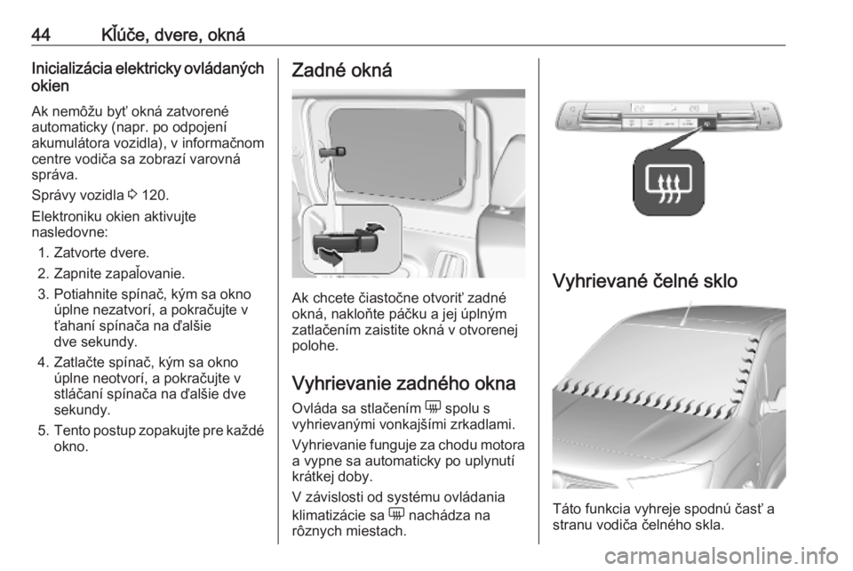 OPEL COMBO E 2019  Používateľská príručka (in Slovak) 44Kľúče, dvere, oknáInicializácia elektricky ovládaných
okien
Ak nemôžu byť okná zatvorené
automaticky (napr. po odpojení
akumulátora vozidla), v informačnom
centre vodiča sa zobrazí 