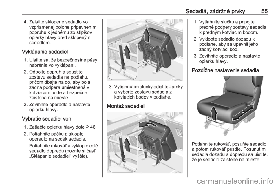 OPEL COMBO E 2019  Používateľská príručka (in Slovak) Sedadlá, zádržné prvky554. Zaistite sklopené sedadlo vovzpriamenej polohe pripevnením
popruhu k jednému zo stĺpikov
opierky hlavy pred sklopeným
sedadlom.
Vyklápanie sedadiel 1. Uistite sa, 
