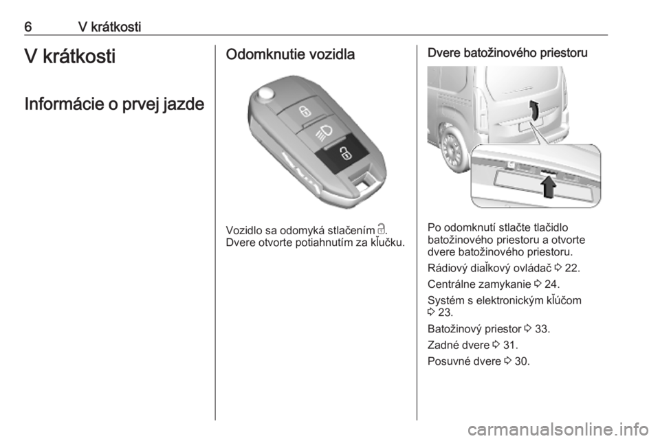 OPEL COMBO E 2019  Používateľská príručka (in Slovak) 6V krátkostiV krátkosti
Informácie o prvej jazdeOdomknutie vozidla
Vozidlo sa odomyká stlačením  c
.
Dvere otvorte potiahnutím za kľučku.
Dvere batožinového priestoru
Po odomknutí stlačte