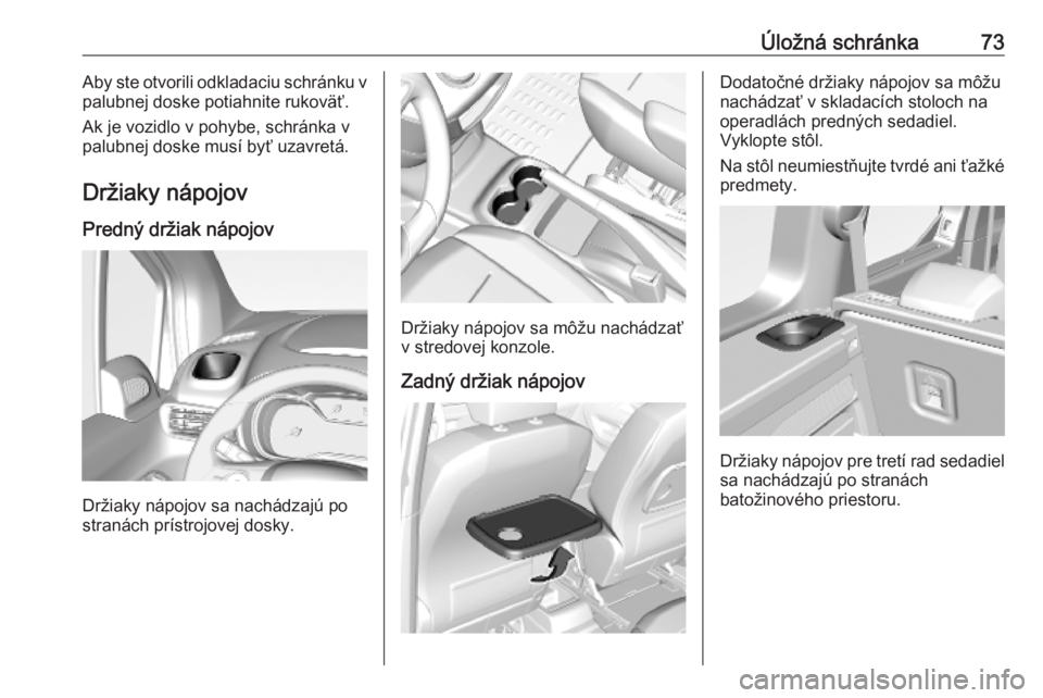 OPEL COMBO E 2019  Používateľská príručka (in Slovak) Úložná schránka73Aby ste otvorili odkladaciu schránku v
palubnej doske potiahnite rukoväť.
Ak je vozidlo v pohybe, schránka v
palubnej doske musí byť uzavretá.
Držiaky nápojov
Predný dr�