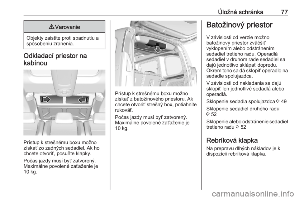 OPEL COMBO E 2019  Používateľská príručka (in Slovak) Úložná schránka779Varovanie
Objekty zaistite proti spadnutiu a
spôsobeniu zranenia.
Odkladací priestor na
kabínou
Prístup k strešnému boxu možno
získať zo zadných sedadiel. Ak ho
chcete 