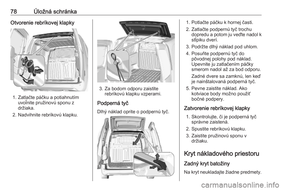 OPEL COMBO E 2019  Používateľská príručka (in Slovak) 78Úložná schránkaOtvorenie rebríkovej klapky
1. Zatlačte páčku a potiahnutímuvoľnite pružinovú sponu z
držiaka.
2. Nadvihnite rebríkovú klapku.
3. Za bodom odporu zaistite rebríkovú k