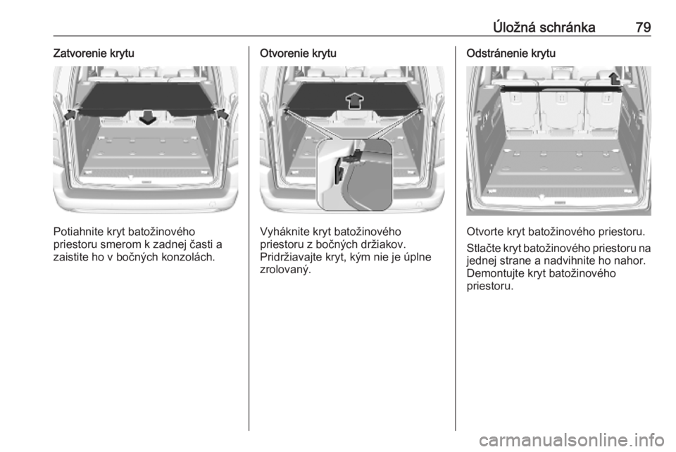 OPEL COMBO E 2019  Používateľská príručka (in Slovak) Úložná schránka79Zatvorenie krytu
Potiahnite kryt batožinového
priestoru smerom k zadnej časti a
zaistite ho v bočných konzolách.
Otvorenie krytu
Vyháknite kryt batožinového
priestoru z b
