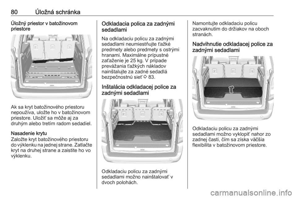 OPEL COMBO E 2019  Používateľská príručka (in Slovak) 80Úložná schránkaÚložný priestor v batožinovom
priestore
Ak sa kryt batožinového priestoru
nepoužíva, uložte ho v batožinovom
priestore. Uložiť sa môže aj za
druhým alebo tretím ra