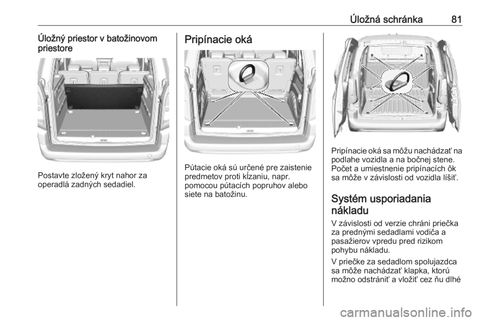 OPEL COMBO E 2019  Používateľská príručka (in Slovak) Úložná schránka81Úložný priestor v batožinovom
priestore
Postavte zložený kryt nahor za
operadlá zadných sedadiel.
Pripínacie oká
Pútacie oká sú určené pre zaistenie
predmetov proti