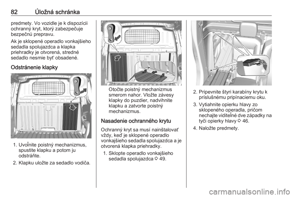 OPEL COMBO E 2019  Používateľská príručka (in Slovak) 82Úložná schránkapredmety. Vo vozidle je k dispozícii
ochranný kryt, ktorý zabezpečuje
bezpečnú prepravu.
Ak je sklopené operadlo vonkajšieho
sedadla spolujazdca a klapka
priehradky je otv