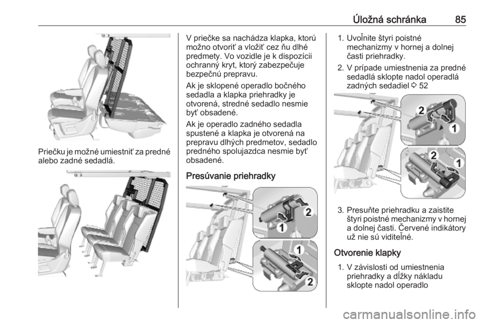 OPEL COMBO E 2019  Používateľská príručka (in Slovak) Úložná schránka85
Priečku je možné umiestniť za prednéalebo zadné sedadlá.
V priečke sa nachádza klapka, ktorú
možno otvoriť a vložiť cez ňu dlhé
predmety. Vo vozidle je k dispozí