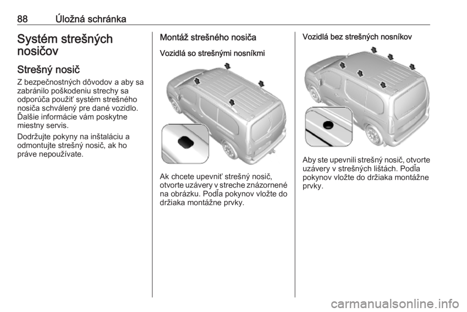 OPEL COMBO E 2019  Používateľská príručka (in Slovak) 88Úložná schránkaSystém strešných
nosičov
Strešný nosič
Z bezpečnostných dôvodov a aby sa
zabránilo poškodeniu strechy sa
odporúča použiť systém strešného
nosiča schválený pr