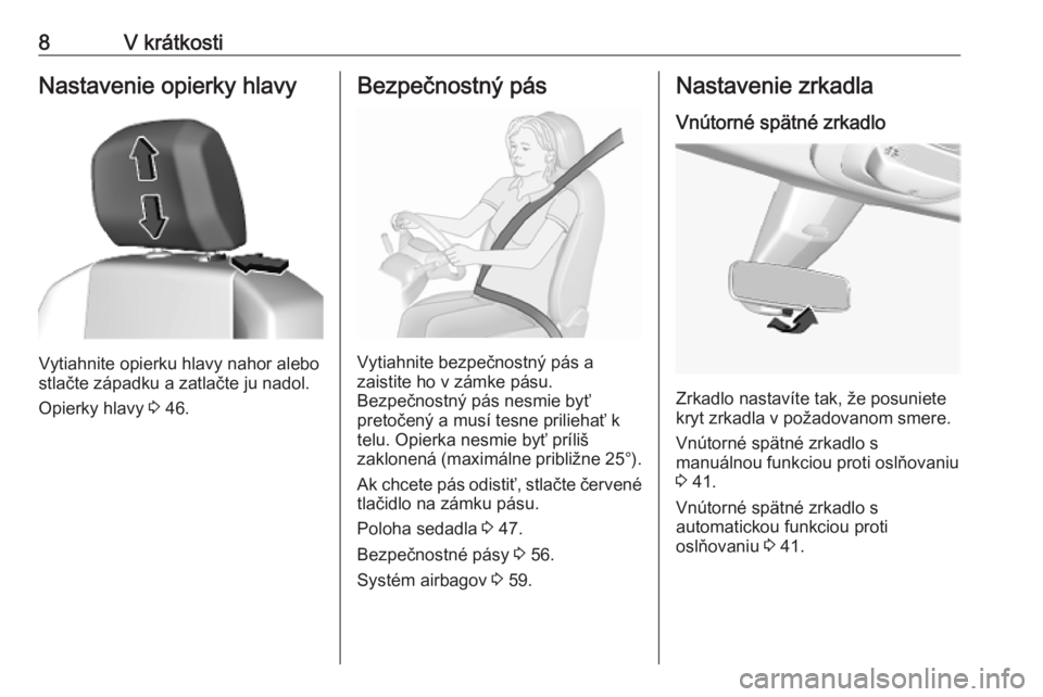 OPEL COMBO E 2019  Používateľská príručka (in Slovak) 8V krátkostiNastavenie opierky hlavy
Vytiahnite opierku hlavy nahor alebo
stlačte západku a zatlačte ju nadol.
Opierky hlavy  3 46.
Bezpečnostný pás
Vytiahnite bezpečnostný pás a
zaistite ho