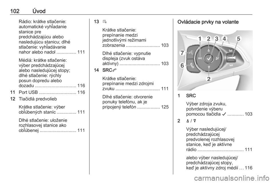 OPEL COMBO E 2019.1  Návod na obsluhu informačného systému (in Slovak) 102ÚvodRádio: krátke stlačenie:
automatické vyhľadanie
stanice pre
predchádzajúcu alebo
nasledujúcu stanicu; dlhé
stlačenie: vyhľadávanie
nahor alebo nadol ...............111
Médiá: kr�