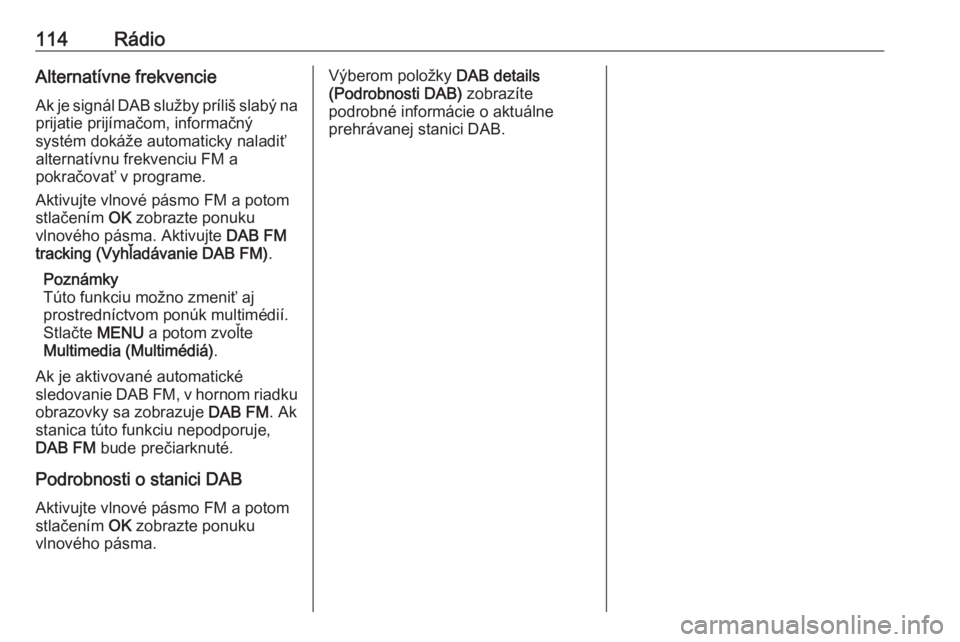 OPEL COMBO E 2019.1  Návod na obsluhu informačného systému (in Slovak) 114RádioAlternatívne frekvencieAk je signál DAB služby príliš slabý na
prijatie prijímačom, informačný
systém dokáže automaticky naladiť
alternatívnu frekvenciu FM a
pokračovať v pro