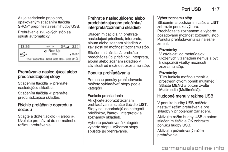 OPEL COMBO E 2019.1  Návod na obsluhu informačného systému (in Slovak) Port USB117Ak je zariadenie pripojené,
opakovaným stláčaním tlačidla
SRC q prepnite na režim hudby USB.
Prehrávanie zvukových stôp sa
spustí automaticky.
Prehrávanie nasledujúcej alebo
pr