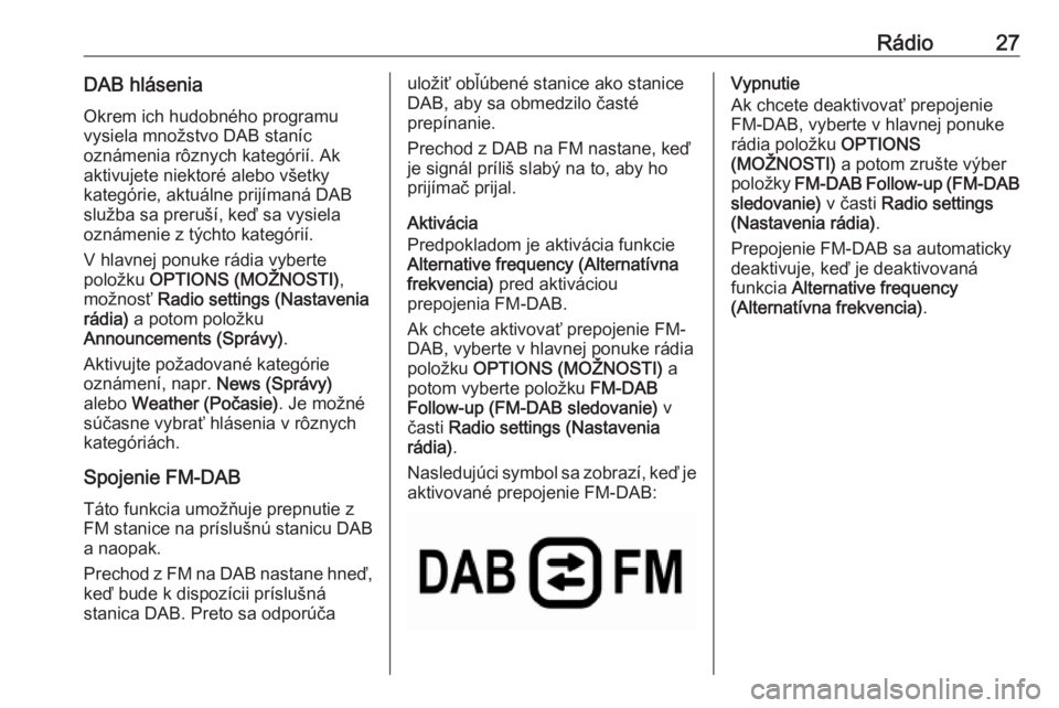 OPEL COMBO E 2019.1 Návod na obsluhu informačného systému (in Slovak) Rádio27DAB hláseniaOkrem ich hudobného programu
vysiela množstvo DAB staníc
oznámenia rôznych kategórií. Ak
aktivujete niektoré alebo všetky
kategórie, aktuálne prijímaná DAB
služba sa OPEL COMBO E 2019.1 Návod na obsluhu informačného systému (in Slovak) Rádio27DAB hláseniaOkrem ich hudobného programu
vysiela množstvo DAB staníc
oznámenia rôznych kategórií. Ak
aktivujete niektoré alebo všetky
kategórie, aktuálne prijímaná DAB
služba sa