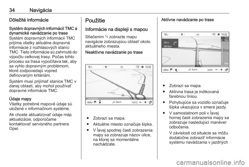 OPEL COMBO E 2019.1  Návod na obsluhu informačného systému (in Slovak) 34NavigáciaDôležité informácie
Systém dopravných informácií TMC a dynamické navádzanie po trase
Systém dopravných informácií TMC
prijíma všetky aktuálne dopravné
informácie z rozhl