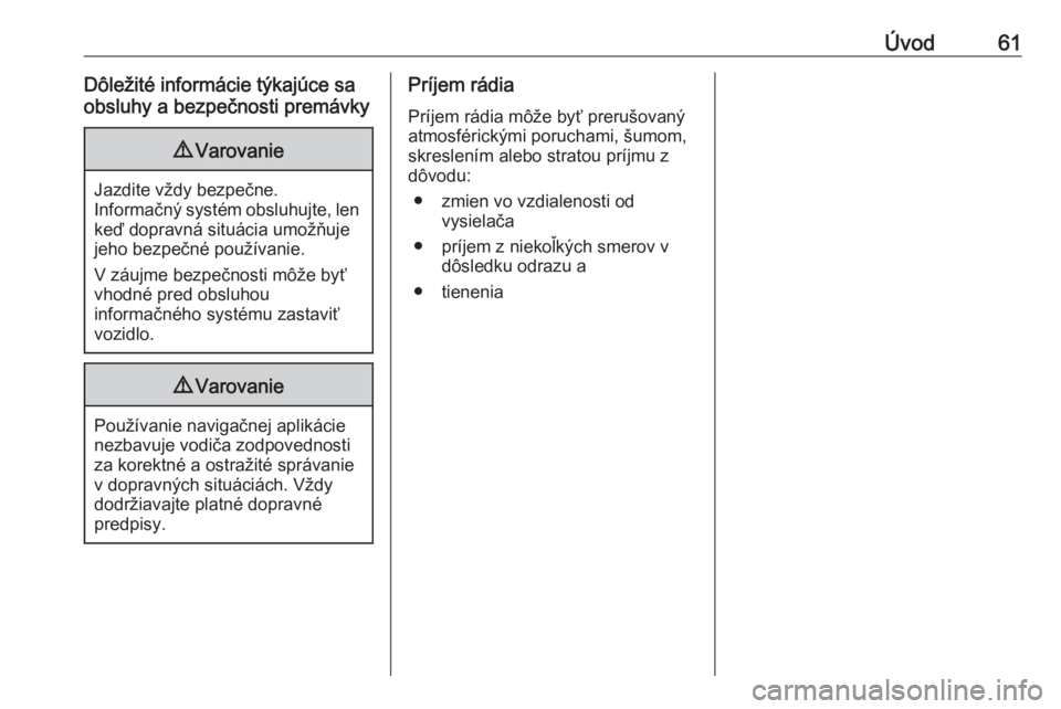 OPEL COMBO E 2019.1  Návod na obsluhu informačného systému (in Slovak) Úvod61Dôležité informácie týkajúce sa
obsluhy a bezpečnosti premávky9 Varovanie
Jazdite vždy bezpečne.
Informačný systém obsluhujte, len
keď dopravná situácia umožňuje jeho bezpečn