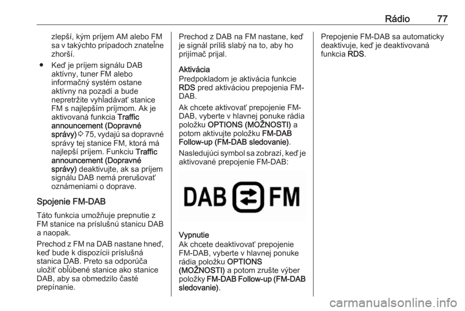 OPEL COMBO E 2019.1  Návod na obsluhu informačného systému (in Slovak) Rádio77zlepší, kým príjem AM alebo FM
sa v takýchto prípadoch znateľne zhorší.
● Keď je príjem signálu DAB aktívny, tuner FM alebo
informačný systém ostane
aktívny na pozadí a bud