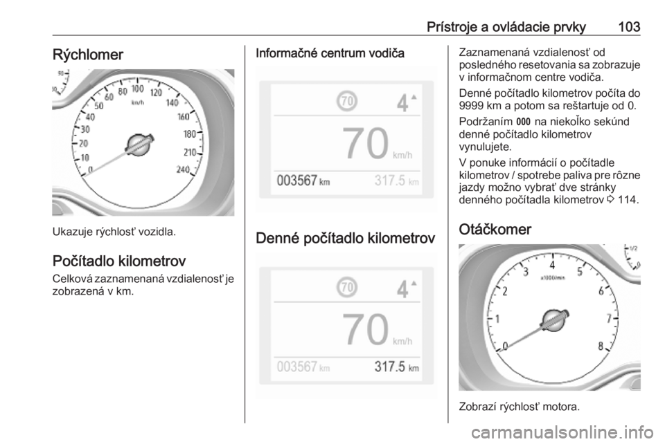 OPEL COMBO E 2019.1  Používateľská príručka (in Slovak) Prístroje a ovládacie prvky103Rýchlomer
Ukazuje rýchlosť vozidla.Počítadlo kilometrovCelková zaznamenaná vzdialenosť je
zobrazená v km.
Informačné centrum vodiča
Denné počítadlo kilom