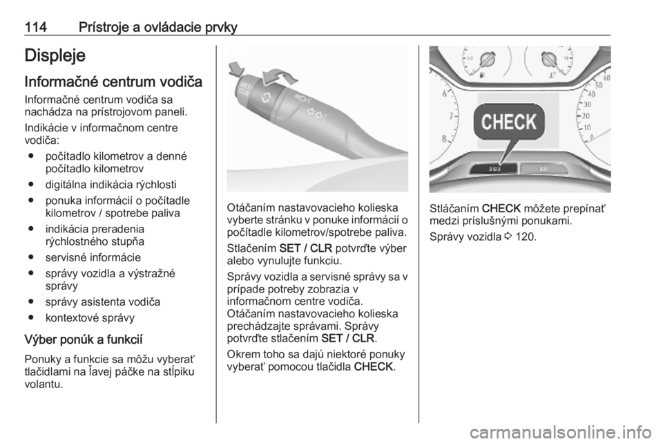 OPEL COMBO E 2019.1  Používateľská príručka (in Slovak) 114Prístroje a ovládacie prvkyDispleje
Informačné centrum vodiča
Informačné centrum vodiča sa
nachádza na prístrojovom paneli.
Indikácie v informačnom centre
vodiča:
● počítadlo kilom