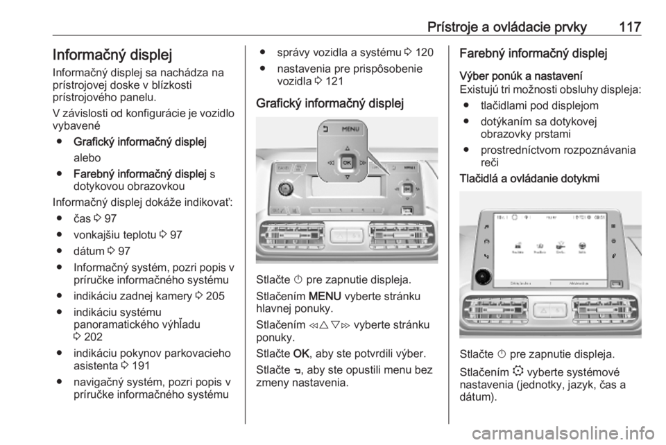 OPEL COMBO E 2019.1  Používateľská príručka (in Slovak) Prístroje a ovládacie prvky117Informačný displej
Informačný displej sa nachádza na
prístrojovej doske v blízkosti
prístrojového panelu.
V závislosti od konfigurácie je vozidlo
vybavené
�