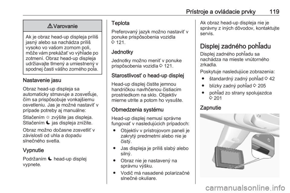 OPEL COMBO E 2019.1  Používateľská príručka (in Slovak) Prístroje a ovládacie prvky1199Varovanie
Ak je obraz head-up displeja príliš
jasný alebo sa nachádza príliš
vysoko vo vašom zornom poli,
môže vám prekážať vo výhľade po
zotmení. Obra