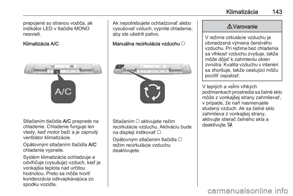 OPEL COMBO E 2019.1  Používateľská príručka (in Slovak) Klimatizácia143prepojené so stranou vodiča, ak
indikátor LED v tlačidle MONO
nesvieti.
Klimatizácia A/C
Stlačením tlačidla  A/C prepnete na
chladenie. Chladenie funguje len
vtedy, keď motor 