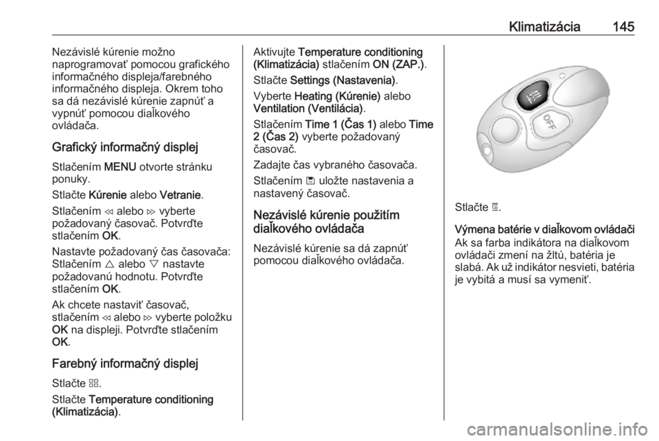 OPEL COMBO E 2019.1  Používateľská príručka (in Slovak) Klimatizácia145Nezávislé kúrenie možno
naprogramovať pomocou grafického
informačného displeja/farebného
informačného displeja. Okrem toho
sa dá nezávislé kúrenie zapnúť a
vypnúť po