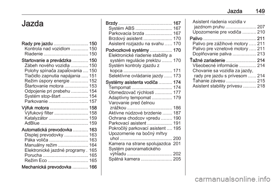 OPEL COMBO E 2019.1  Používateľská príručka (in Slovak) Jazda149JazdaRady pre jazdu........................... 150
Kontrola nad vozidlom .............150
Riadenie .................................. 150
Startovanie a prevádzka ............150
Zábeh novéh