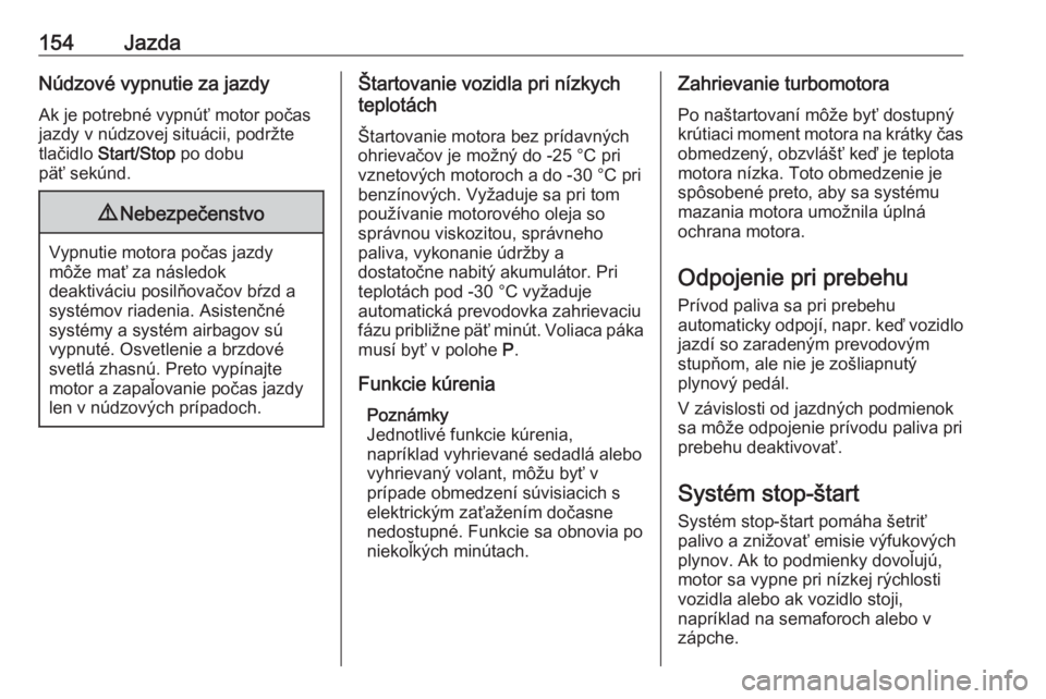 OPEL COMBO E 2019.1  Používateľská príručka (in Slovak) 154JazdaNúdzové vypnutie za jazdyAk je potrebné vypnúť motor počas
jazdy v núdzovej situácii, podržte
tlačidlo  Start/Stop  po dobu
päť sekúnd.9 Nebezpečenstvo
Vypnutie motora počas jaz
