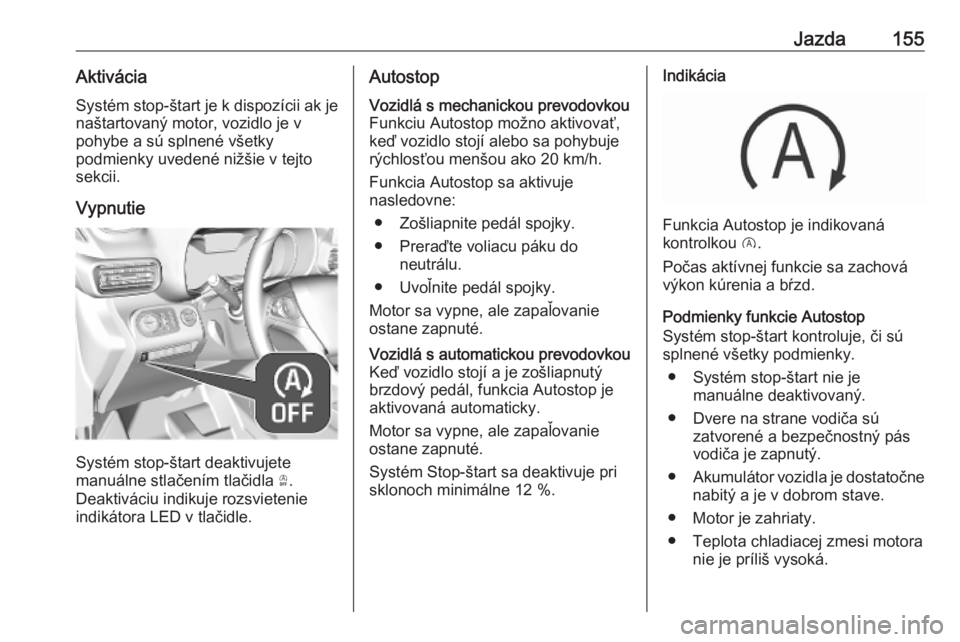 OPEL COMBO E 2019.1  Používateľská príručka (in Slovak) Jazda155AktiváciaSystém stop-štart je k dispozícii ak je
naštartovaný motor, vozidlo je v
pohybe a sú splnené všetky
podmienky uvedené nižšie v tejto
sekcii.
Vypnutie
Systém stop-štart d