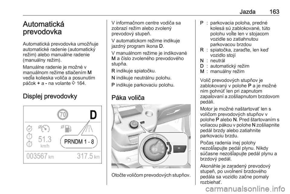 OPEL COMBO E 2019.1  Používateľská príručka (in Slovak) Jazda163Automatická
prevodovka
Automatická prevodovka umožňuje
automatické radenie (automatický
režim) alebo manuálne radenie
(manuálny režim).
Manuálne radenie je možné v
manuálnom rež