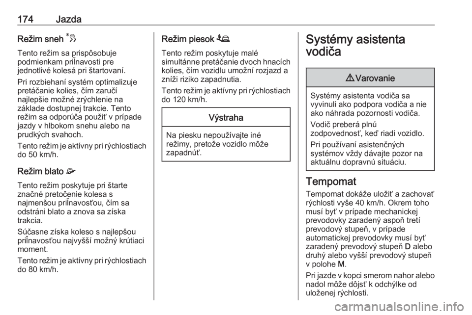 OPEL COMBO E 2019.1  Používateľská príručka (in Slovak) 174JazdaRežim sneh 3
Tento režim sa prispôsobuje
podmienkam priľnavosti pre
jednotlivé kolesá pri štartovaní.
Pri rozbiehaní systém optimalizuje
pretáčanie kolies, čím zaručí
najlepši