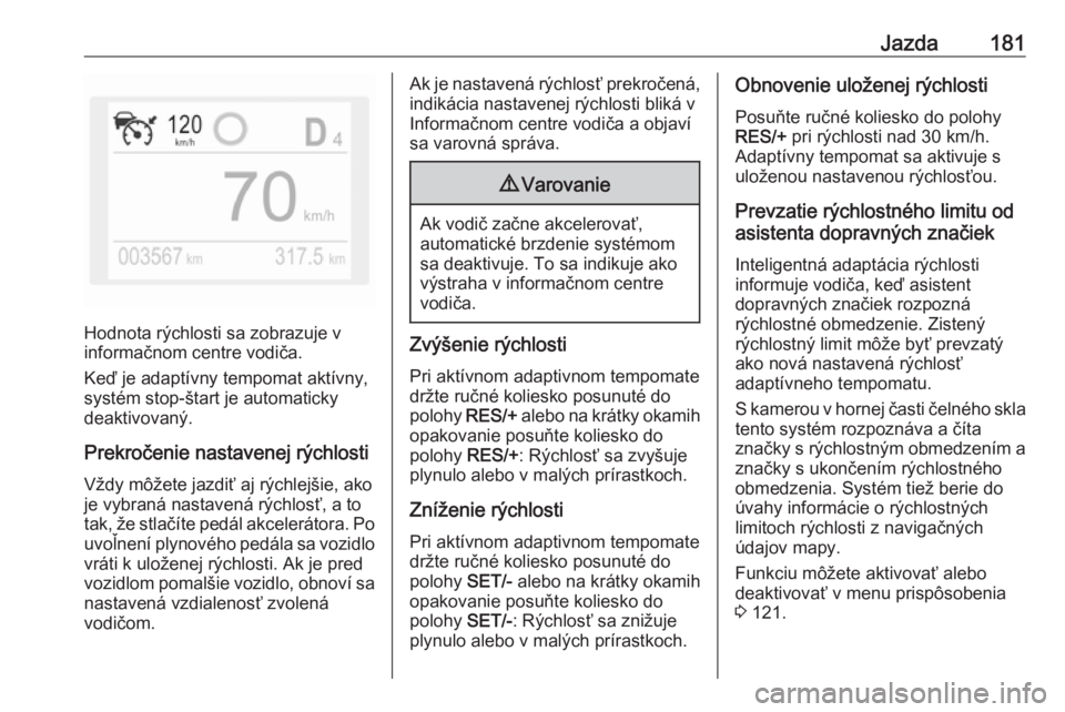 OPEL COMBO E 2019.1  Používateľská príručka (in Slovak) Jazda181
Hodnota rýchlosti sa zobrazuje v
informačnom centre vodiča.
Keď je adaptívny tempomat aktívny, systém stop-štart je automaticky
deaktivovaný.
Prekročenie nastavenej rýchlosti Vždy